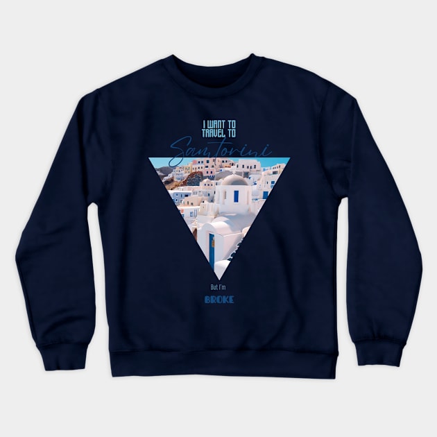 I want to travel to Santorini, but I'm BROKE Crewneck Sweatshirt by Sr-Javier